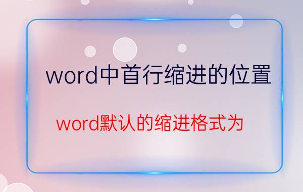 word中首行缩进的位置 word默认的缩进格式为？